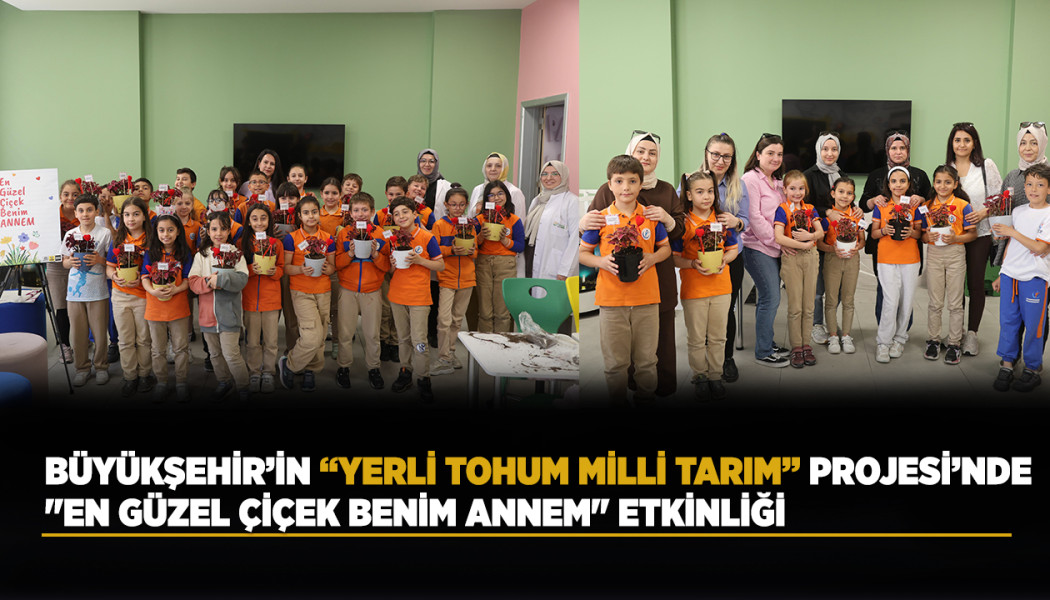 BÜYÜKŞEHİR’İN “YERLİ TOHUM MİLLİ TARIM” PROJESİ’NDE "EN GÜZEL ÇİÇEK BENİM ANNEM" ETKİNLİĞİ