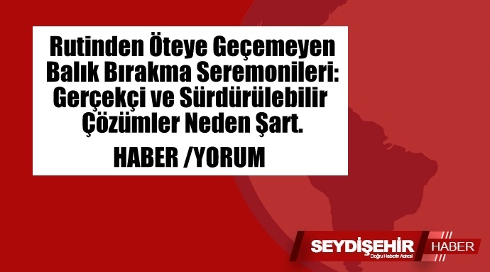 Rutinden Öteye Geçemeyen Balık Bırakma Seremonileri: Gerçekçi ve Sürdürülebilir Çözümler Neden Şart?