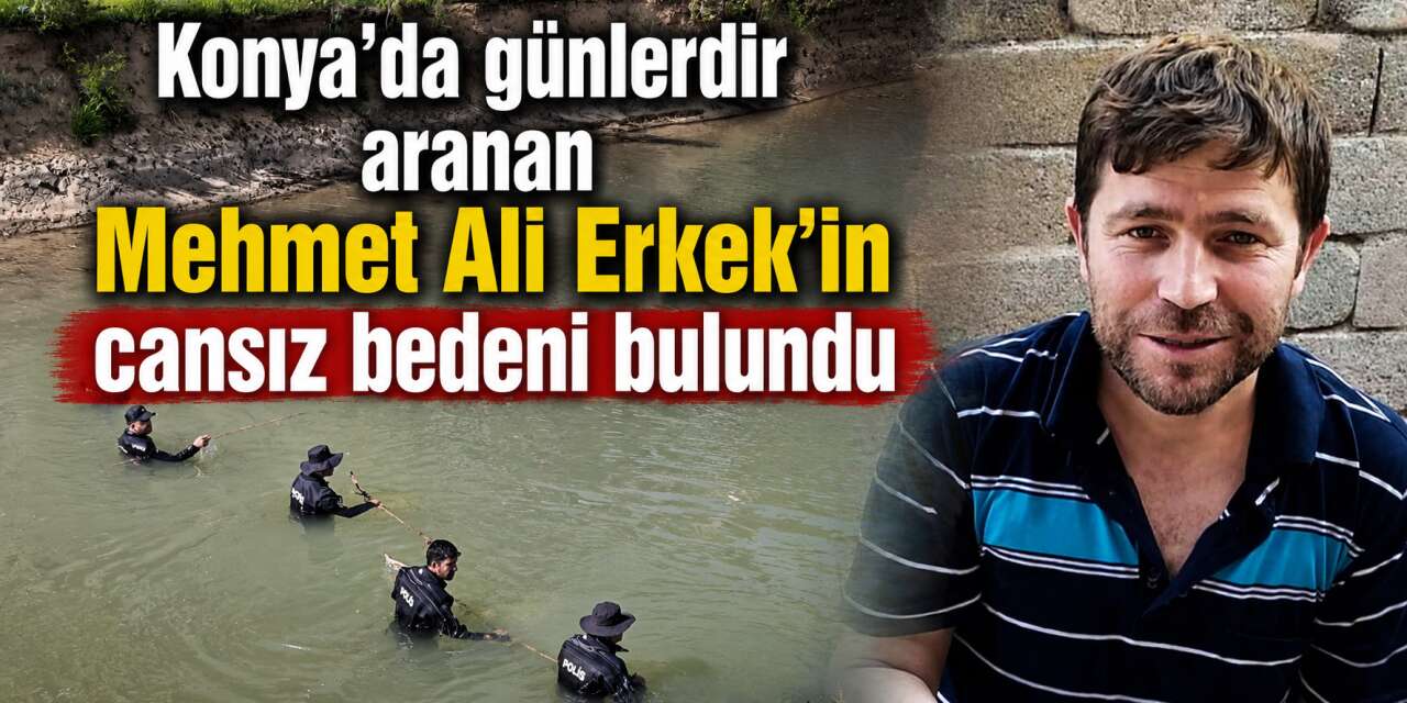KONYA’DA YEDİ GÜNDÜR ARANAN MEHMET ALİ ERKEK’TEN ACI HABER