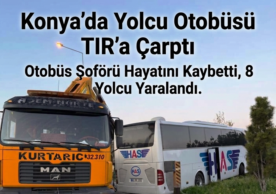 Konya’da Yolcu Otobüsü TIR’a Çarptı  otobüs şoförü hayatını kaybetti, 8 yolcu yaralandı.