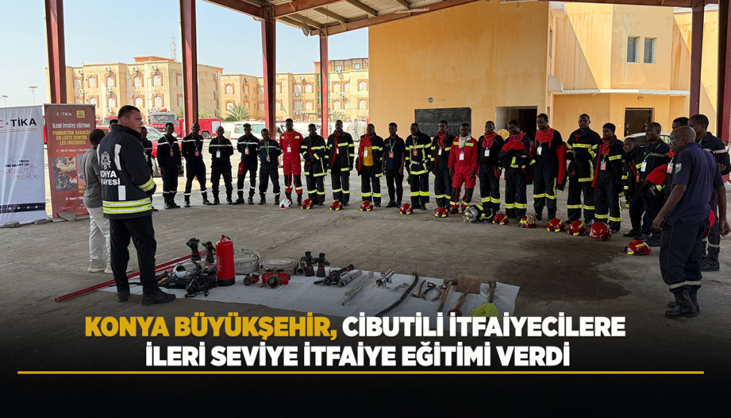 KONYA BÜYÜKŞEHİR, CİBUTİLİ İTFAİYECİLERE İLERİ SEVİYE İTFAİYE EĞİTİMİ VERDİ