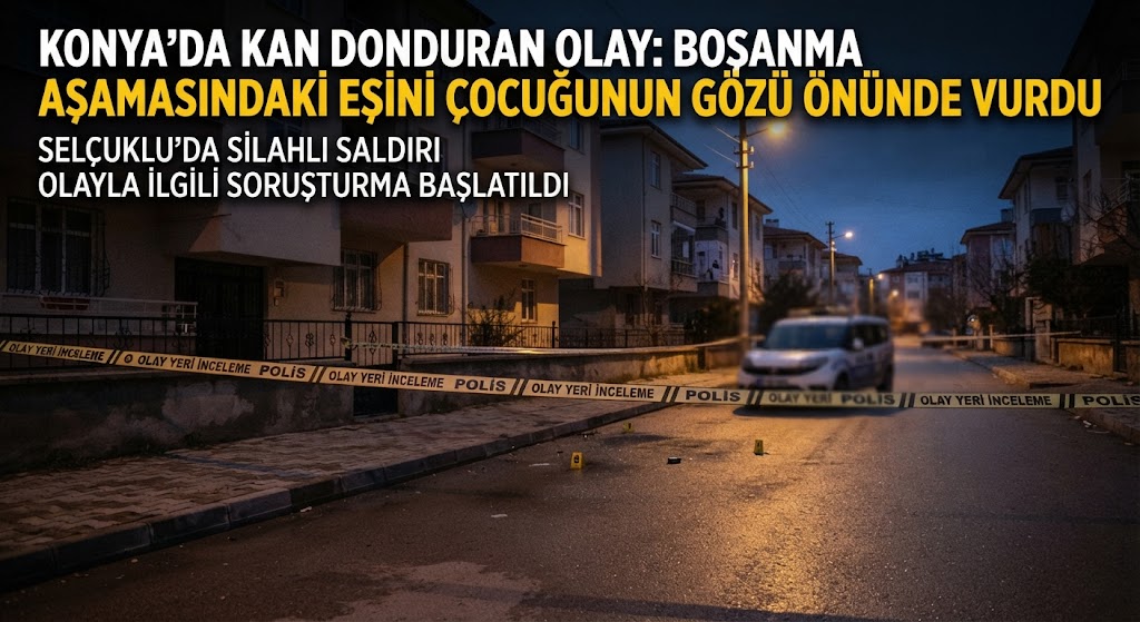 Konya'da Şiddet Dehşeti: Boşanma Aşamasındaki Eşini Çocuğunun Gözü Önünde Vurdu