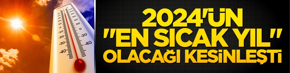 2024'ün "en sıcak yıl" olacağı kesinleşti