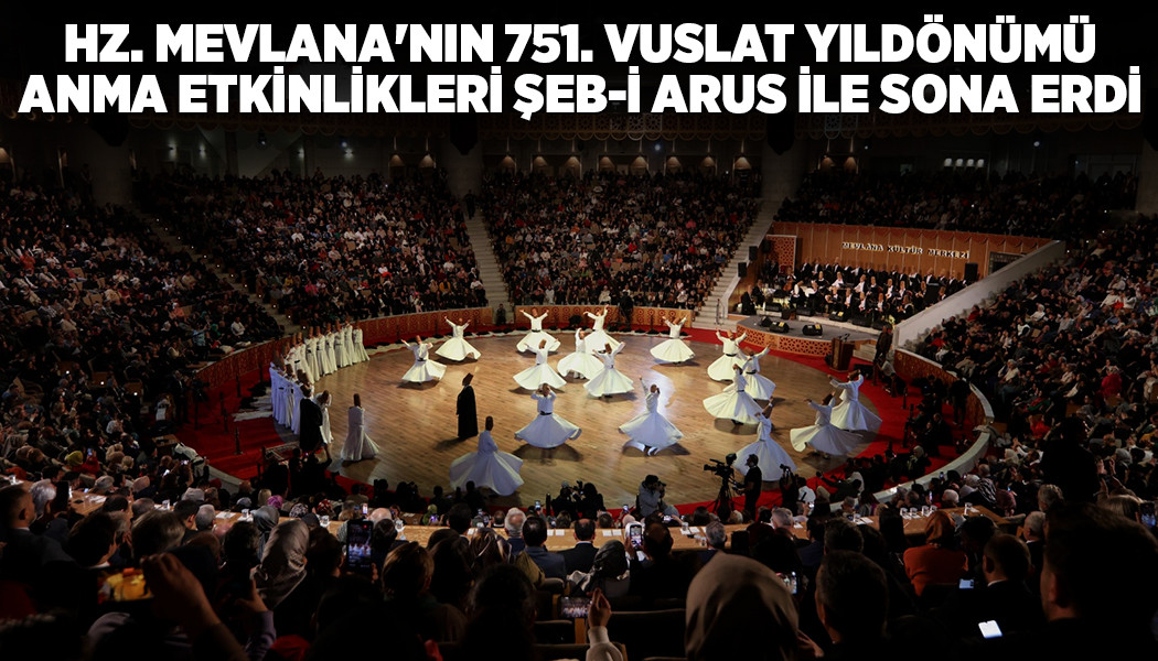 Hz. Mevlana'nın 751. Vuslat Yıldönümü Anma Etkinlikleri Şeb-i Arus ile Sona Erdi