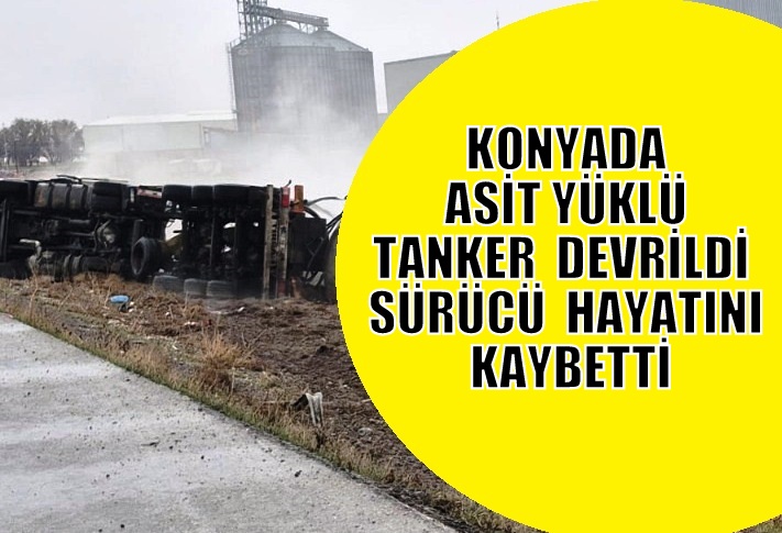 Konya'da Asit Yüklü Tanker Devrildi: Şoför Hayatını Kaybetti