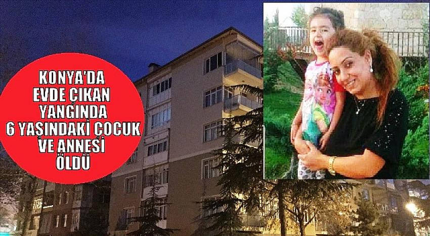 Konya'da evde çıkan yangında 6 yaşındaki çocuk ile annesi öldü