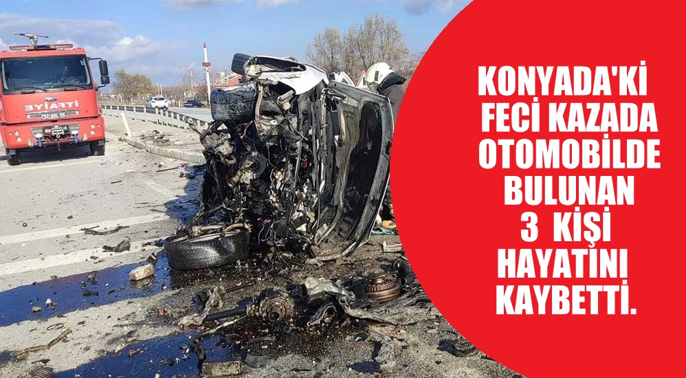 Konya'da feci kazada; Otomobildeki 3 kişi    hayatını  kaybetti.