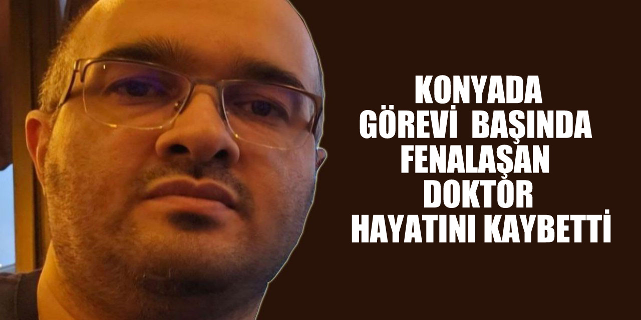 Konya’da görevi başında fenalaşan Doktor hayatını kaybetti