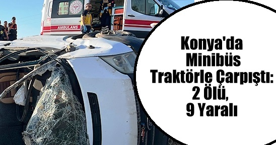 Konya'da Minibüs Traktörle Çarpıştı: 2 Ölü, 9 Yaralı