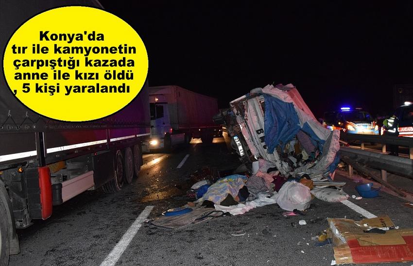 Konya'da tır ile kamyonetin çarpıştığı kazada anne ile kızı öldü, 5 kişi yaralandı