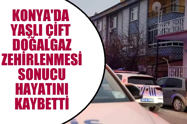 Konya'da Yaşlı Çift Doğalgaz Zehirlenmesi Sonucu Hayatını Kaybetti