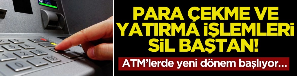 Para çekme ve yatırma işlemleri sil baştan! ATM’lerde yeni dönem başlıyor…