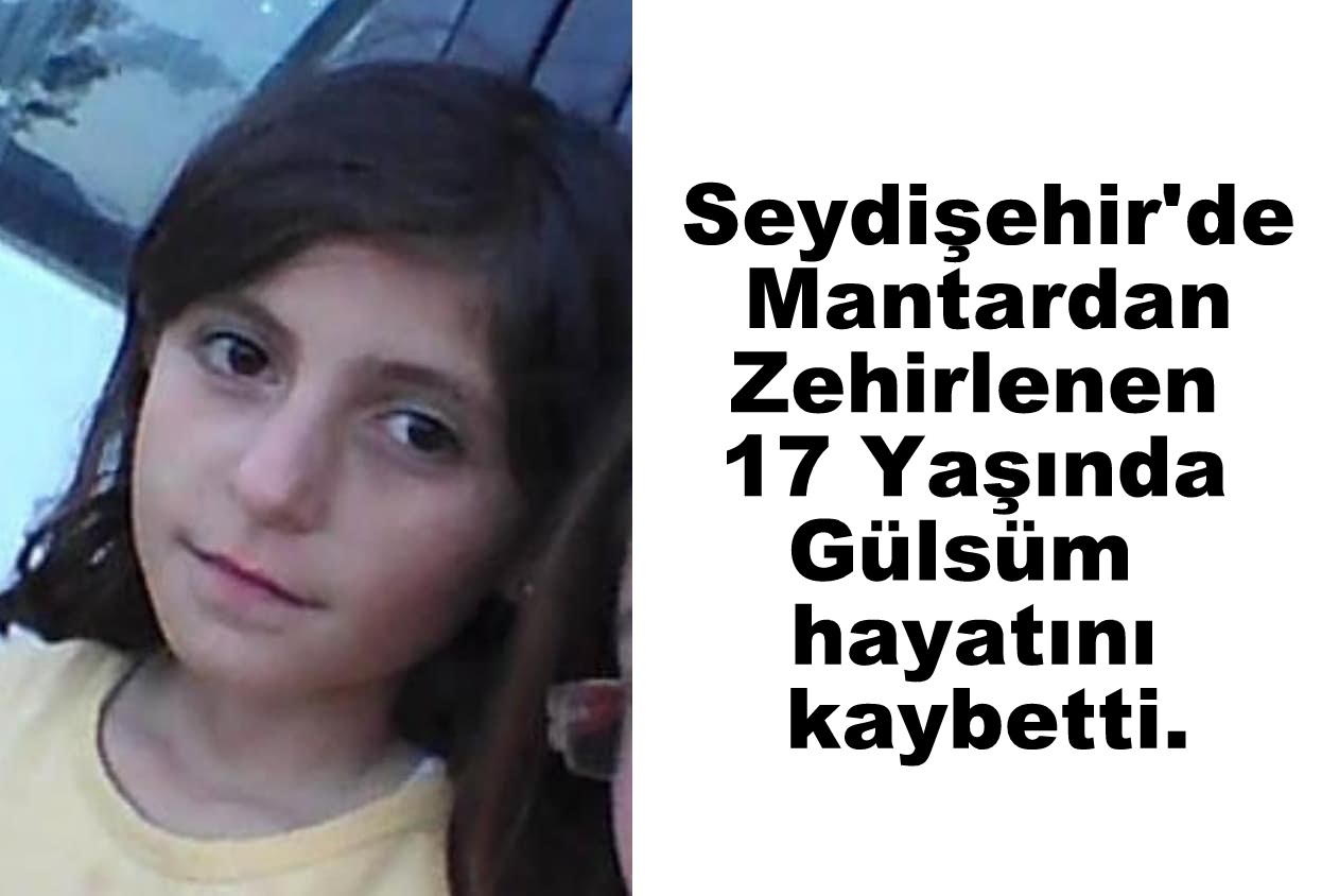 Seydişehir'de Mantardan Zehirlenen  17 Yaşında Gülsüm hayatını kaybetti.