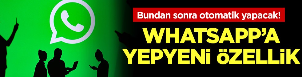 Whatsapp'a yepyeni özellik: Bundan sonra otomatik yapacak